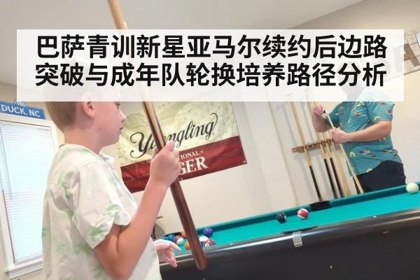 巴萨青训新星亚马尔续约后边路突破与成年队轮换培养路径分析