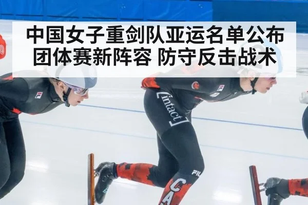 中国女子重剑队亚运名单公布 团体赛新阵容 防守反击战术