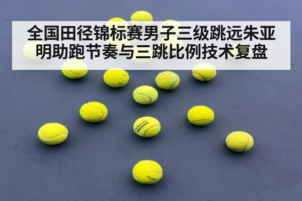 全国田径锦标赛男子三级跳远朱亚明助跑节奏与三跳比例技术复盘