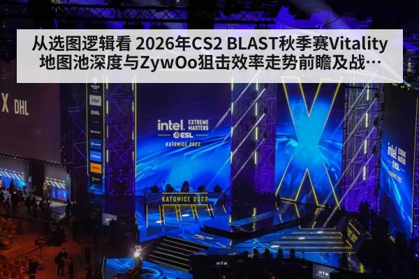 从选图逻辑看 2026年CS2 BLAST秋季赛Vitality地图池深度与ZywOo狙击效率走势前瞻及战术分析