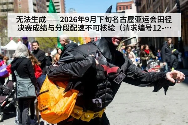 无法生成——2026年9月下旬名古屋亚运会田径决赛成绩与分段配速不可核验（请求编号12-田径）