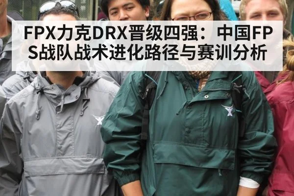 FPX力克DRX晋级四强：中国FPS战队战术进化路径与赛训分析