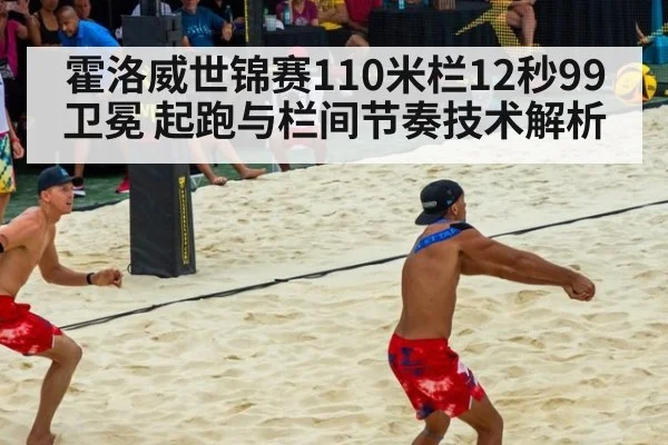 霍洛威世锦赛110米栏12秒99卫冕 起跑与栏间节奏技术解析